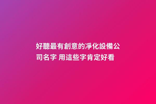 好聽最有創意的凈化設備公司名字 用這些字肯定好看-第1張-公司起名-玄機派